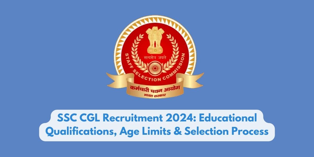 SSC CGL Recruitment 2024: Educational Qualifications, Age Limits & Selection Process