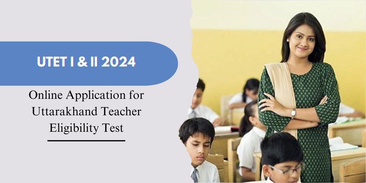 UTET I & II 2024 – Online Application for Uttarakhand Teacher Eligibility Test