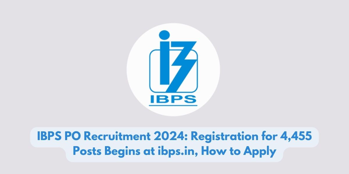 IBPS PO Recruitment 2024: Registration for 4,455 Posts Begins at ibps.in, How to Apply