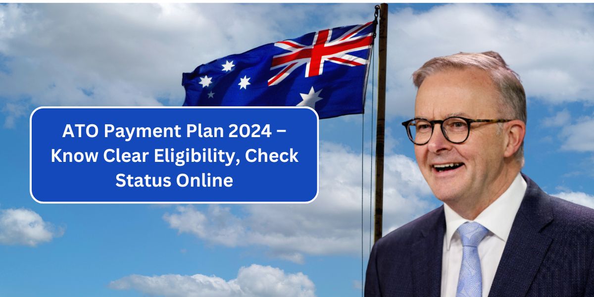 ATO Payment Plan 2024 – Know Clear Eligibility, Check Status Online