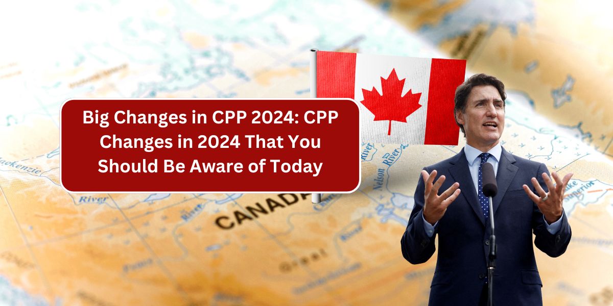 Big Changes in CPP 2024: CPP Changes in 2024 That You Should Be Aware of Today