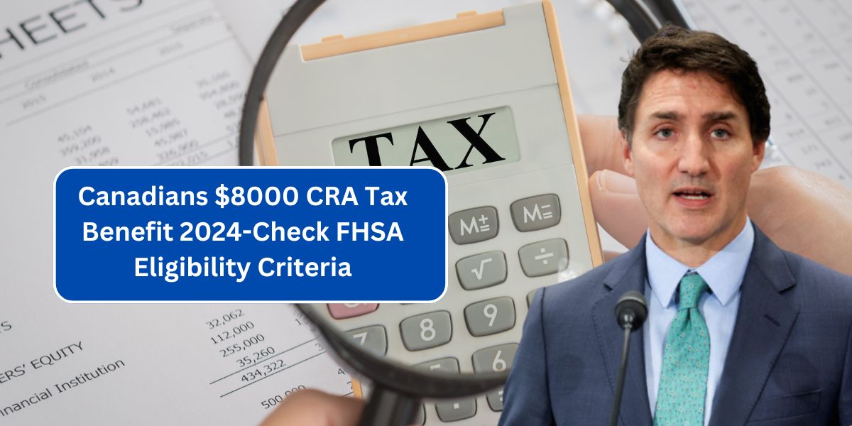 Canadians $8000 CRA Tax Benefit 2024-Check FHSA Eligibility Criteria