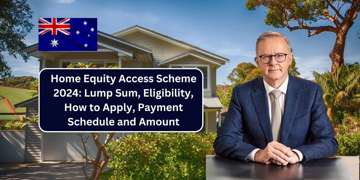 Home Equity Access Scheme 2024: Lump Sum, Eligibility, How to Apply, Payment Schedule and Amount