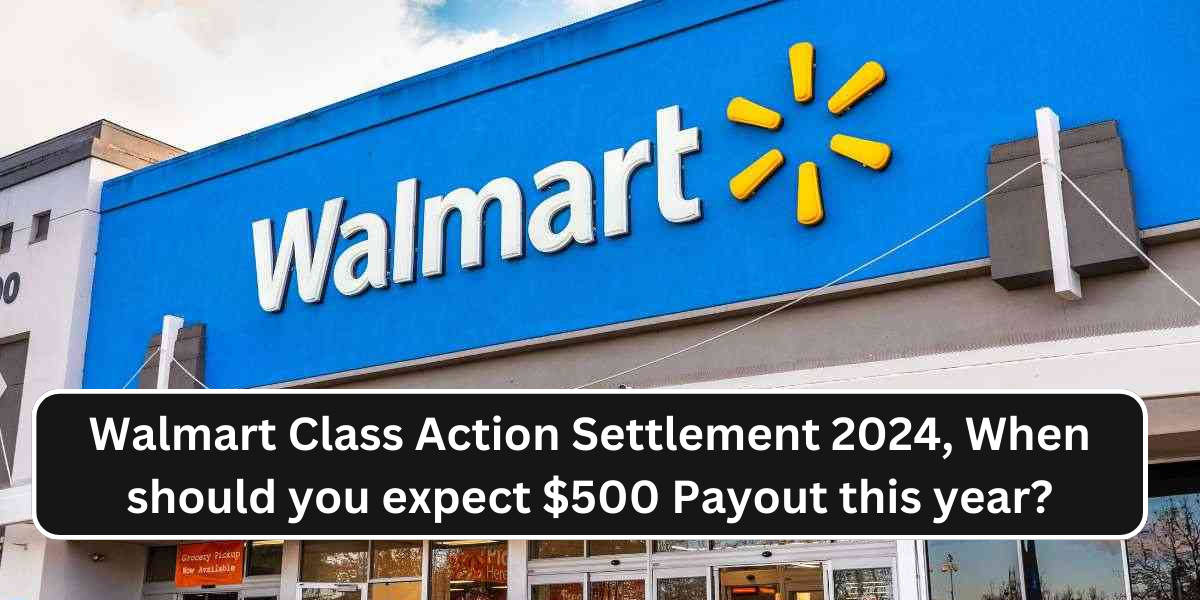 Walmart Class Action Settlement 2024, When should you expect $500 Payout this year?