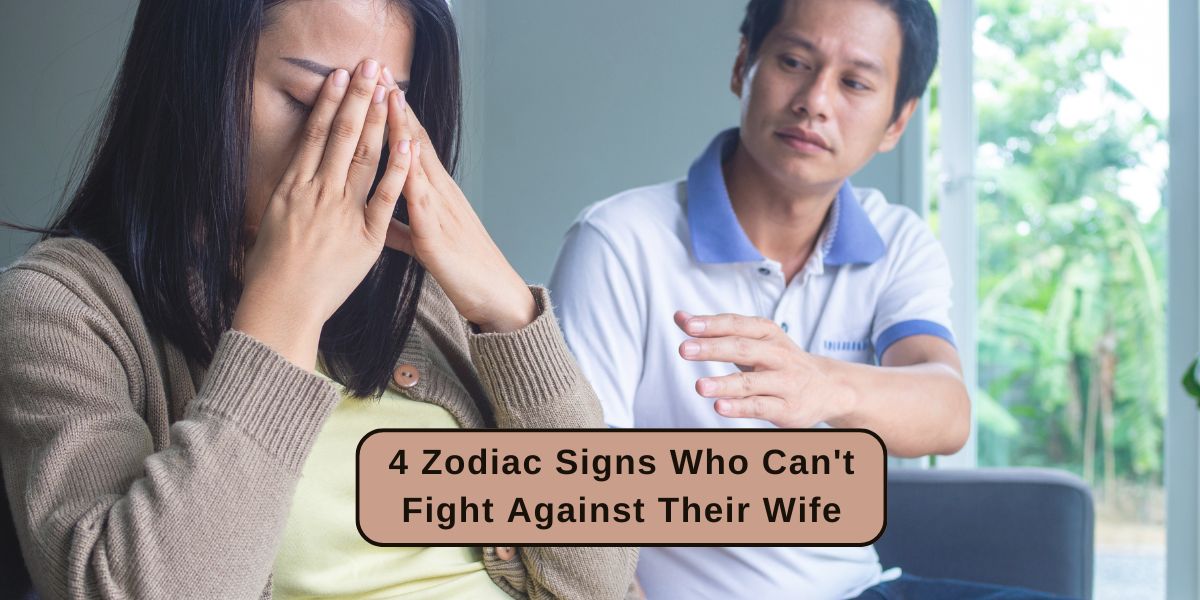 4 Zodiac Signs Who Can't Fight Against Their Wife