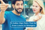 5 Zodiac Sign Pairs That Go From Lovers to Strangers