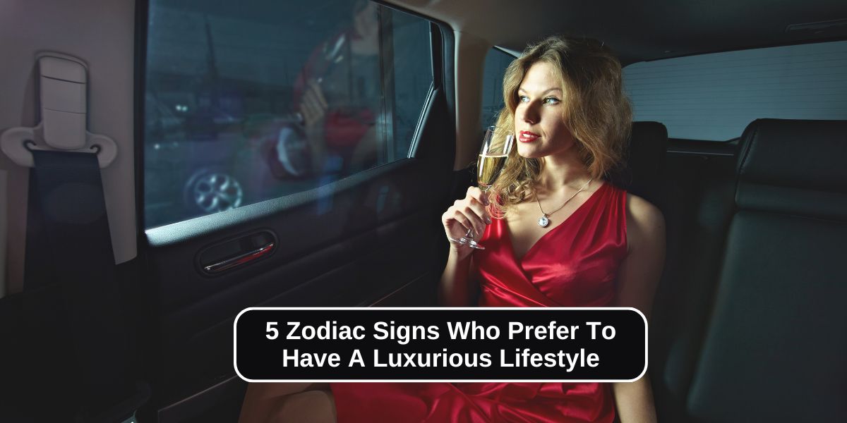 5 Zodiac Signs Who Prefer To Have A Luxurious Lifestyle