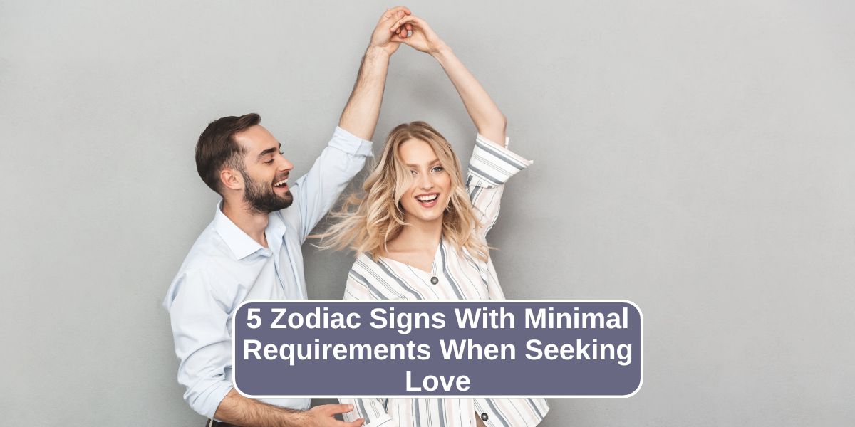 5 Zodiac Signs With Minimal Requirements When Seeking Love