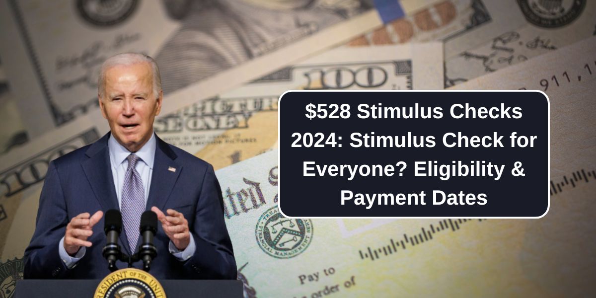 $528 Stimulus Checks 2024: Stimulus Check for Everyone? Eligibility & Payment Dates