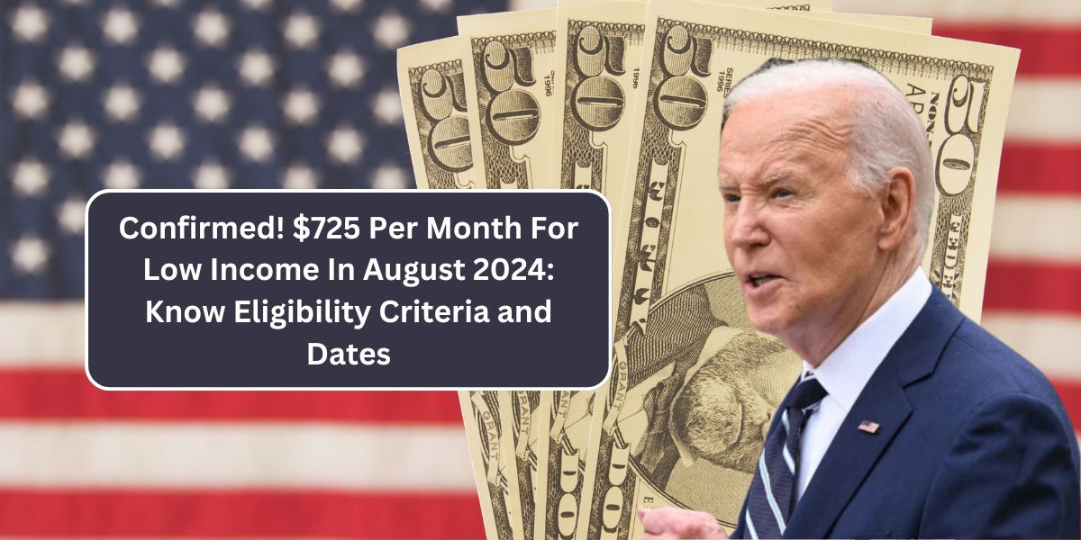 Confirmed! $725 Per Month For Low Income In August 2024: Know Eligibility Criteria and Dates