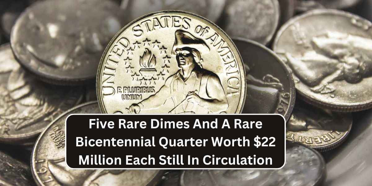 Five Rare Dimes And A Rare Bicentennial Quarter Worth $22 Million Each Still In Circulation