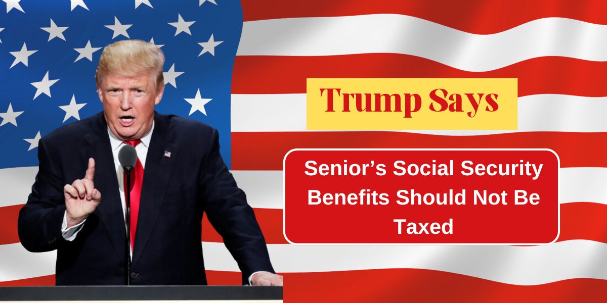 Senior's Social Security Benefits Should Not Be Taxed, Said By Trump