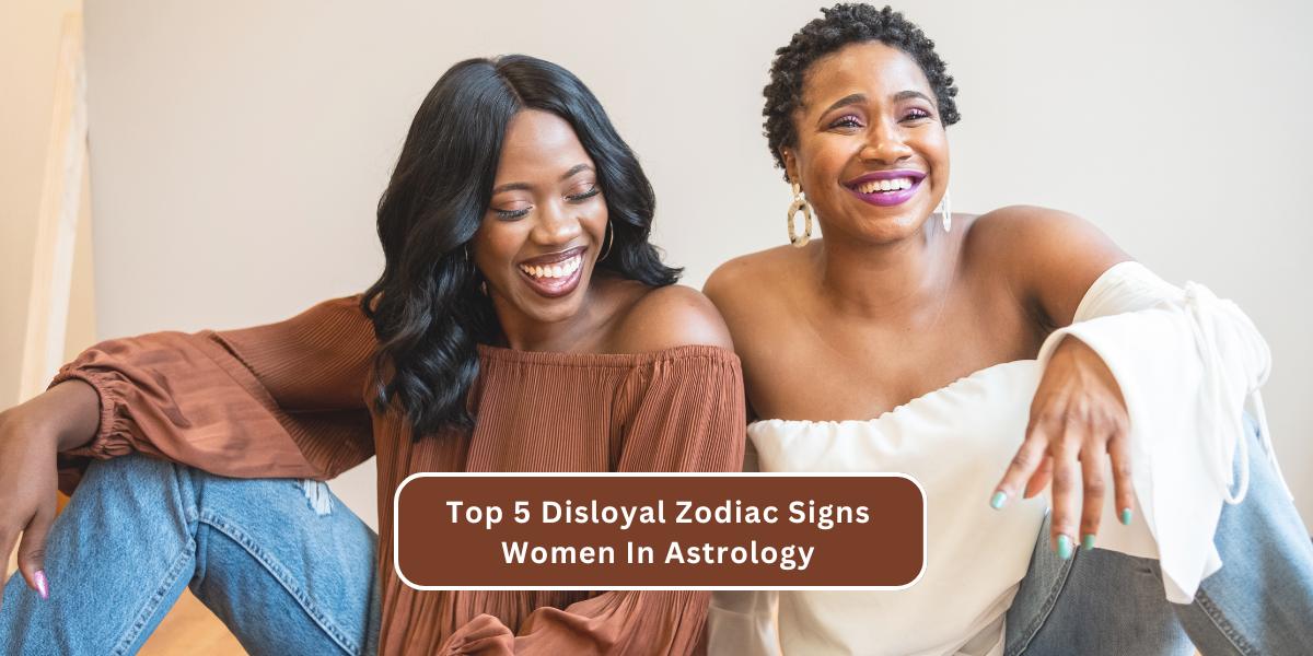 Top 5 Disloyal Zodiac Signs Women In Astrology